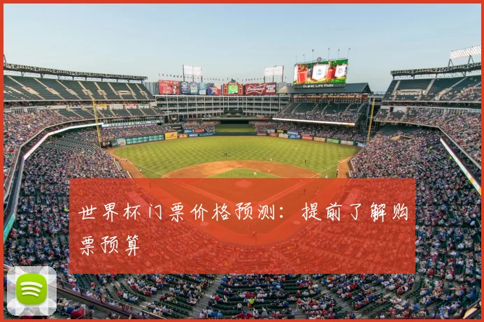 世界杯门票价格预测:提前了解购票预算