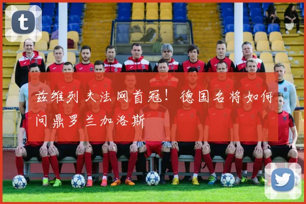 兹维列夫法网首冠！德国名将如何问鼎罗兰加洛斯