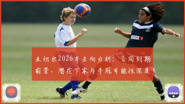 米切尔2026年去向分析：合同到期前景、潜在下家与夺冠可能性深度解读