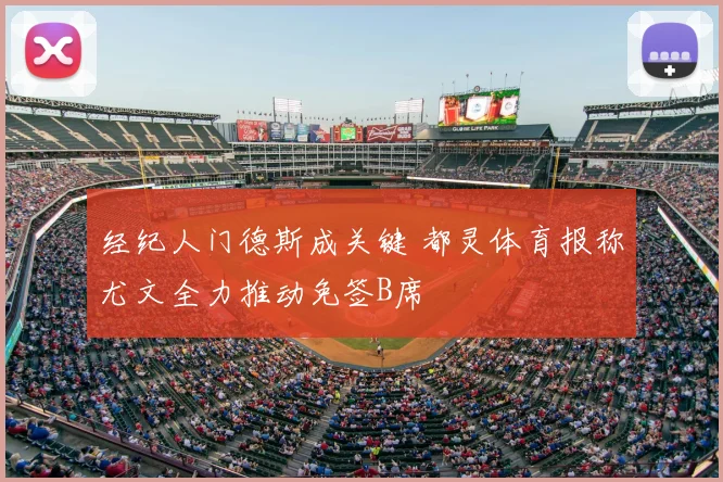 经纪人门德斯成关键 都灵体育报称尤文全力推动免签B席