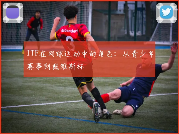 ITF在网球运动中的角色：从青少年赛事到戴维斯杯