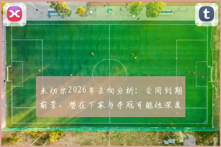 米切尔2026年去向分析：合同到期前景、潜在下家与夺冠可能性深度解读