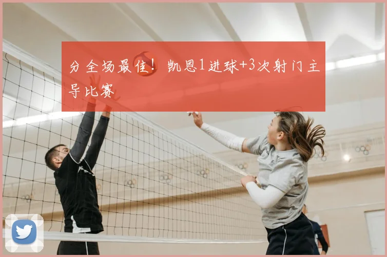 分全场最佳！凯恩1进球+3次射门主导比赛