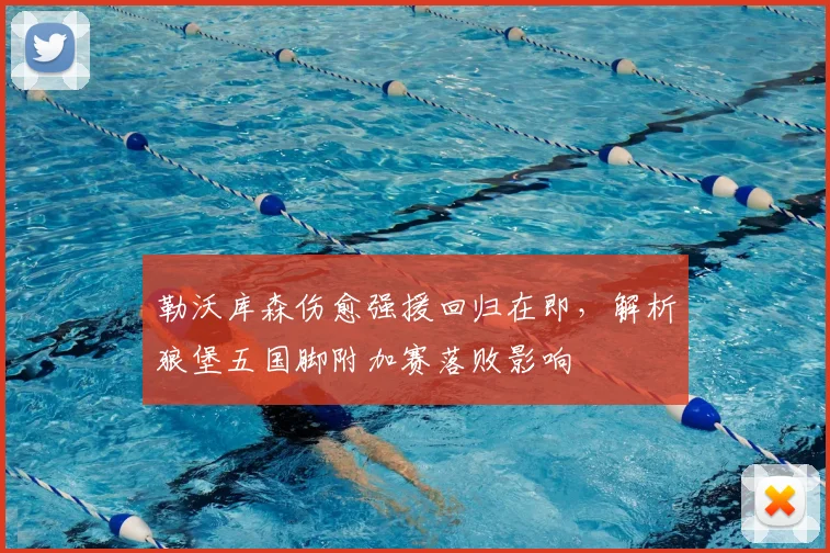 勒沃库森伤愈强援回归在即,解析狼堡五国脚附加赛落败影响
